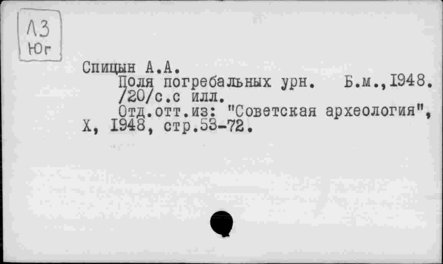 ﻿№
Юг
Спицын А.А.
Поля погребальных урн. Б.м., 1948.
/2О/с.с илл.
Отд.отт.из: "Советская археология", X, 1948, стр.53-72.